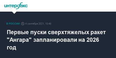 Дмитрий Рогозин - Первые пуски ракет "Ангара" сверхтяжелого класса запланировали на 2026 год - interfax.ru - Москва