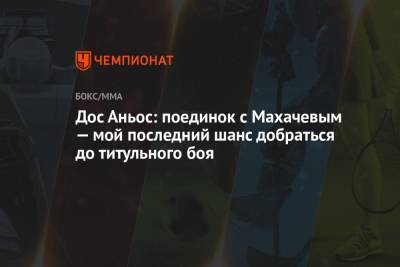 Ислам Махачев - Дос Аньос - Дос Аньос: поединок с Махачевым — мой последний шанс добраться до титульного боя - championat.com - Россия