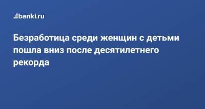Безработица среди женщин с детьми пошла вниз после десятилетнего рекорда - smartmoney.one