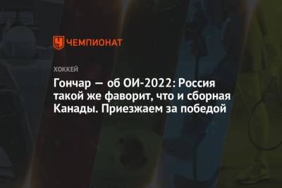 Сергей Гончар - Гончар — об ОИ-2022: Россия такой же фаворит, что и сборная Канады. Приезжаем за победой - championat.com - Россия - Китай - Канада - Пекин