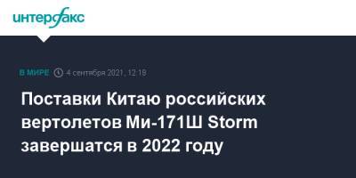 Дмитрий Шугаев - Поставки Китаю российских вертолетов Ми-171Ш Storm завершатся в 2022 году - interfax.ru - Москва - Россия - Китай