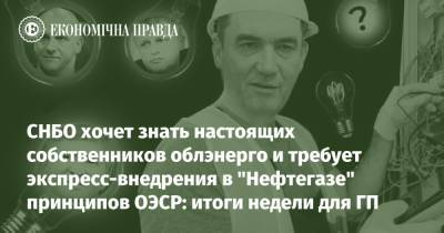 України Володимир Зеленський - СНБО хочет знать настоящих собственников облэнерго и требует экспресс-внедрения в "Нефтегазе" принципов ОЭСР: итоги недели для ГП - epravda.com.ua - Украина