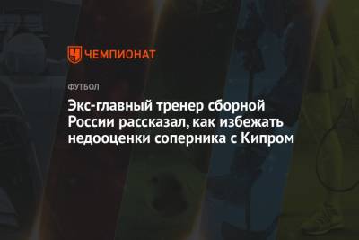 Борис Игнатьев - Экс-главный тренер сборной России рассказал, как избежать недооценки соперника с Кипром - championat.com - Россия - Мальта - Хорватия - Кипр