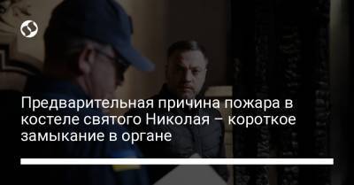 Денис Монастырский - Предварительная причина пожара в костеле святого Николая – короткое замыкание в органе - liga.net - Украина