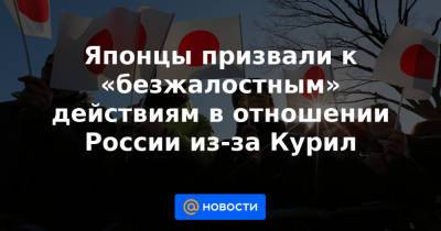 Японцы призвали к «безжалостным» действиям в отношении России из-за Курил - news.mail.ru - Москва - Россия - Япония