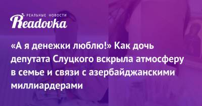 Леонид Слуцкий - «А я денежки люблю!» Как дочь депутата Слуцкого вскрыла атмосферу в семье и связи с азербайджанскими миллиардерами - readovka.ru - Швейцария