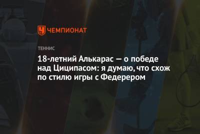 Роджер Федерер - Стефанос Циципас - 18-летний Алькарас — о победе над Циципасом: я думаю, что схож по стилю игры с Федерером - championat.com - США