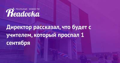Директор рассказал, что будет с учителем, который проспал 1 сентября - readovka.ru