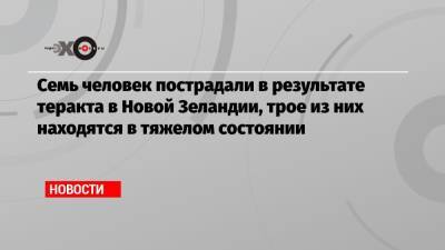 Семь человек пострадали в результате теракта в Новой Зеландии, трое из них находятся в тяжелом состоянии - echo.msk.ru - Новая Зеландия - Того