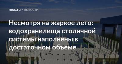 Петр Бирюков - Несмотря на жаркое лето: водохранилища столичной системы наполнены в достаточном объеме - mos.ru - Москва - Московская обл. - Смоленская обл. - Тверская обл.