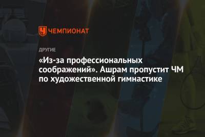 Лина Ашрам - Дин Аверин - Ирина Винер-Усманова - «Из-за профессиональных соображений». Ашрам пропустит ЧМ по художественной гимнастике - championat.com - Токио - Япония