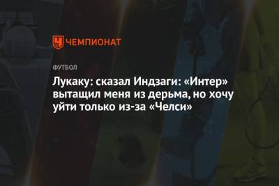 Ромелу Лукаку - Лукаку: сказал Индзаги: «Интер» вытащил меня из дерьма, но хочу уйти только из-за «Челси» - championat.com - Бельгия - Лондон