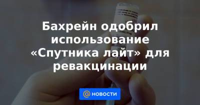 Бахрейн одобрил использование «Спутника лайт» для ревакцинации - news.mail.ru - Россия - Парагвай - Бахрейн