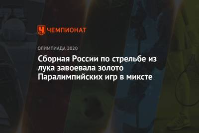 Сборная России по стрельбе из лука завоевала золото Паралимпийских игр в миксте - championat.com - Россия - Китай - США - Токио - Англия - Италия - Япония - Иран
