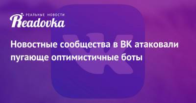 Новостные сообщества в ВК атаковали пугающе оптимистичные боты - readovka.ru
