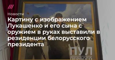 Картину с изображением Лукашенко и его сына с оружием в руках выставили в резиденции белорусского президента - tvrain.ru - Украина - Белоруссия - Минск