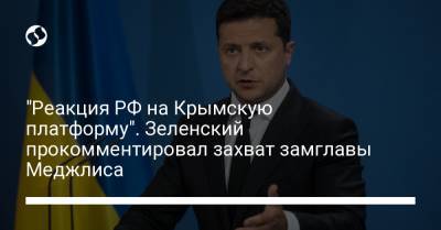 Владимир Зеленский - Нариман Джелялов - "Реакция РФ на Крымскую платформу". Зеленский прокомментировал захват замглавы Меджлиса - liga.net - Россия - Украина - Крым