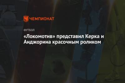 «Локомотив» представил Керка и Анджорина красочным роликом - championat.com - Краснодар