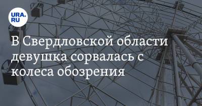 Валерий Горелых - В Свердловской области девушка сорвалась с колеса обозрения - ura.news - Свердловская обл.