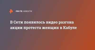 В Сети появилось видео разгона акции протеста женщин в Кабуле - ren.tv - Россия - Афганистан - Талибан