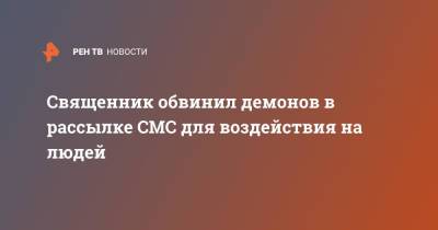 Священник обвинил демонов в рассылке СМС для воздействия на людей - ren.tv