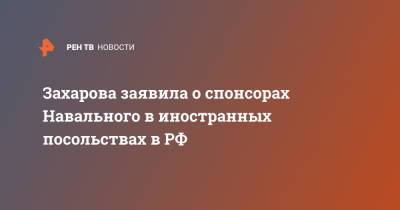 Алексей Навальный - Мария Захарова - Захарова заявила о спонсорах Навального в иностранных посольствах в РФ - ren.tv - Россия - США - Германия - Канада