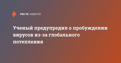 Ученый предупредил о пробуждении вирусов из-за глобального потепления - ren.tv