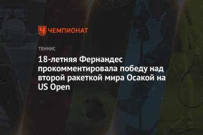 Наоми Осакая - Лейла Фернандес - 18-летняя Фернандес прокомментировала победу над второй ракеткой мира Осакой на US Open - championat.com - США
