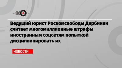 Ведущий юрист Роскомсвободы Дарбинян считает многомиллионные штрафы иностранным соцсетям попыткой дисциплинировать их - echo.msk.ru - Москва - Twitter