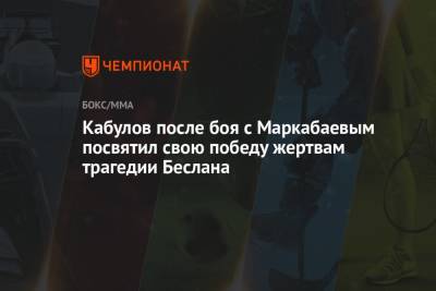 Хабиб Нурмагомедов - Кабулов после боя с Маркабаевым посвятил свою победу жертвам трагедии Беслана - championat.com - респ. Алания
