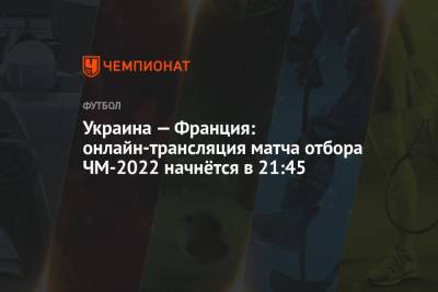 Украина — Франция: онлайн-трансляция матча отбора ЧМ-2022 начнётся в 21:45 - championat.com - Украина - Киев - Франция - Словения