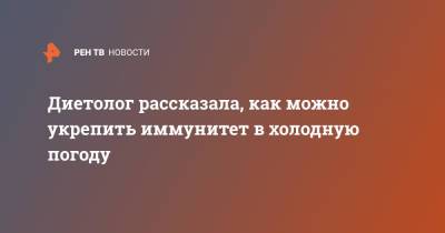 Римма Мойсенко - Диетолог рассказала, как можно укрепить иммунитет в холодную погоду - ren.tv
