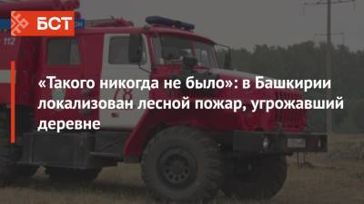 «Такого никогда не было»: в Башкирии локализован лесной пожар, угрожавший деревне - bash.news - Башкирия - район Баймакский
