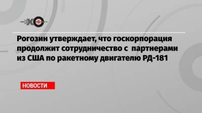 Дмитрий Рогозин - Рогозин утверждает, что госкорпорация продолжит сотрудничество с партнерами из США по ракетному двигателю РД-181 - echo.msk.ru - Россия - США