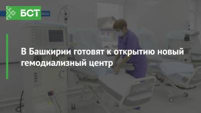 В Башкирии готовят к открытию новый гемодиализный центр - bash.news - Башкирия - Уфа - Бирск