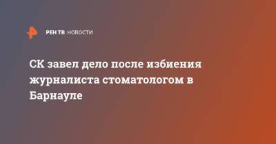 СК завел дело после избиения журналиста стоматологом в Барнауле - ren.tv - Россия - Барнаул