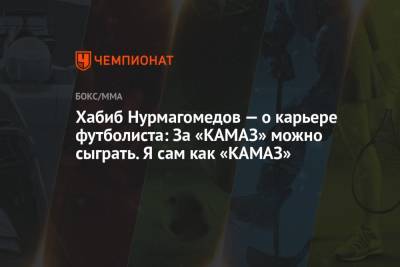 Хабиб Нурмагомедов - Хабиб Нурмагомедов — о карьере футболиста: За «КАМАЗ» можно сыграть. Я сам как «КАМАЗ» - championat.com - Россия - Набережные Челны