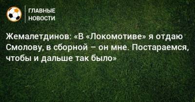 Рифат Жемалетдинов - Федор Смолов - Дарья Карпина - Жемалетдинов: «В «Локомотиве» я отдаю Смолову, в сборной – он мне. Постараемся, чтобы и дальше так было» - bombardir.ru - Россия - Мальта - Кипр