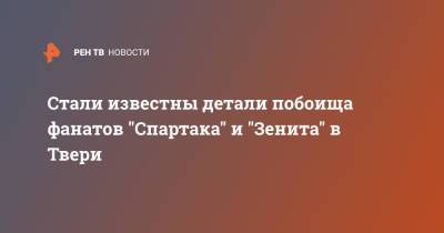 Стали известны детали побоища фанатов "Спартака" и "Зенита" в Твери - ren.tv - Тверь