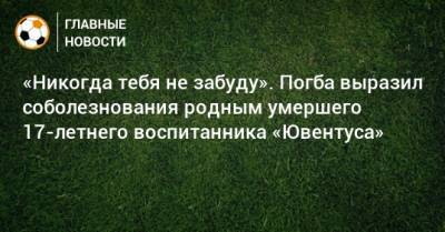 Пол Погба - «Никогда тебя не забуду». Погба выразил соболезнования родным умершего 17-летнего воспитанника «Ювентуса» - bombardir.ru
