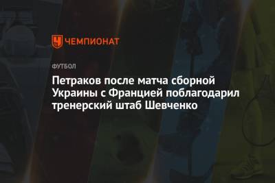 Александр Петраков - Петраков после матча сборной Украины с Францией поблагодарил тренерский штаб Шевченко - championat.com - Украина - Казахстан - Франция - Катар