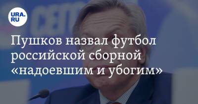 Алексей Пушков - Валерий Карпин - Пушков назвал футбол российской сборной «надоевшим и убогим» - ura.news - Россия - Мальта - Кипр - Пермский край