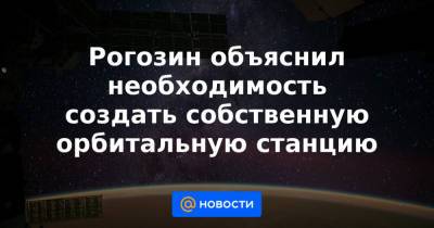 Дмитрий Рогозин - Рогозин объяснил необходимость создать собственную орбитальную станцию - news.mail.ru - Россия