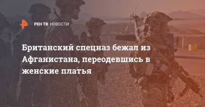 Британский спецназ бежал из Афганистана, переодевшись в женские платья - ren.tv - Англия - Афганистан - Талибан