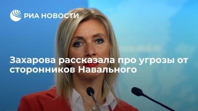Алексей Навальный - Мария Захарова - Официальный представитель МИД Захарова рассказала про угрозы от сторонников Навального - ria.ru - Москва - Россия