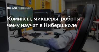 Комиксы, микшеры, роботы: чему научат в Кибершколе - mos.ru - Москва