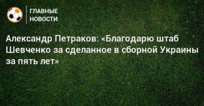 Андрей Шевченко - Андрей Ярмоленко - Андрей Пятов - Александр Петраков - Александр Петраков: «Благодарю штаб Шевченко за сделанное в сборной Украины за пять лет» - bombardir.ru - Украина - Казахстан - Франция - Катар