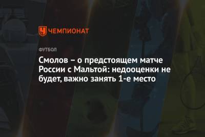 Федор Смолов - Валерий Карпин - Смолов – о предстоящем матче России с Мальтой: недооценки не будет, важно занять 1-е место - championat.com - Россия - Мальта - Кипр
