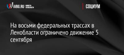 На восьми федеральных трассах в Ленобласти ограничено движение 5 сентября - ivbg.ru - Москва - Норвегия - Россия - Украина - Ленинградская обл. - Санкт-Петербург - Тверь - Мурманск - Финляндия - Вологда - Петрозаводск - Великий Новгород - Светогорск