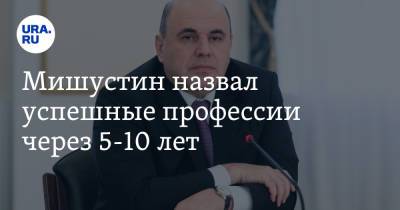 Михаил Мишустин - Мишустин назвал успешные профессии через 5-10 лет - ura.news - Россия